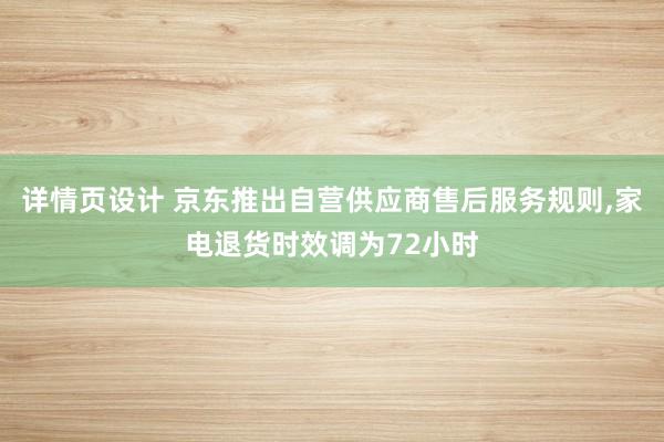 详情页设计 京东推出自营供应商售后服务规则,家电退货时效调为72小时