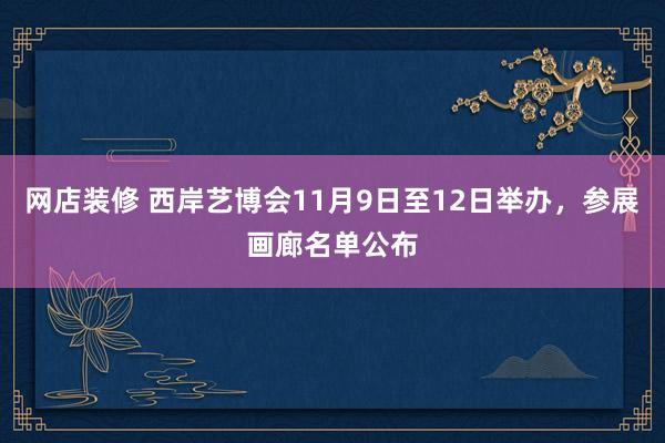 网店装修 西岸艺博会11月9日至12日举办，参展画廊名单公布