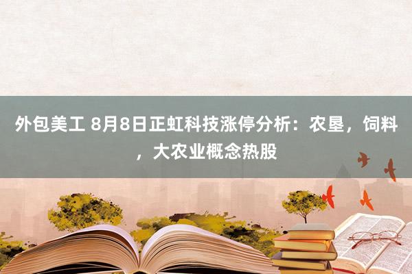 外包美工 8月8日正虹科技涨停分析：农垦，饲料，大农业概念热股