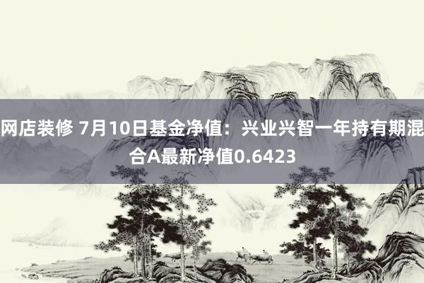 网店装修 7月10日基金净值：兴业兴智一年持有期混合A最新净值0.6423