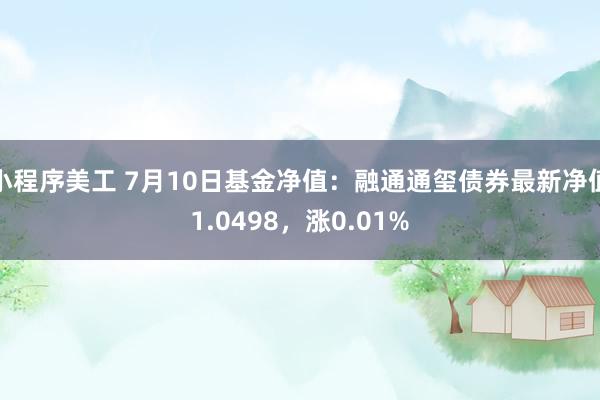 小程序美工 7月10日基金净值：融通通玺债券最新净值1.0498，涨0.01%