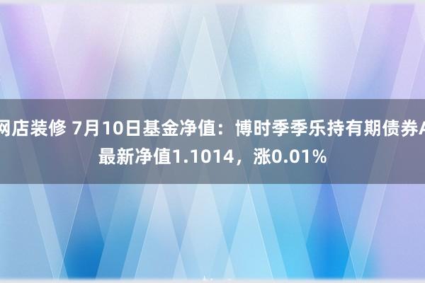 网店装修 7月10日基金净值：博时季季乐持有期债券A最新净值1.1014，涨0.01%